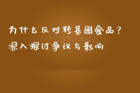 为什么反对转基因食品？ 深入探讨争议与影响_https://m.jnlaobingbanjia.com_金融监管_第1张