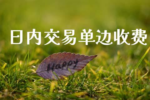 日内交易单边收费_https://m.jnlaobingbanjia.com_理财规划_第1张