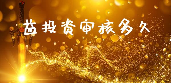 益投资审核多久_https://m.jnlaobingbanjia.com_金融监管_第1张