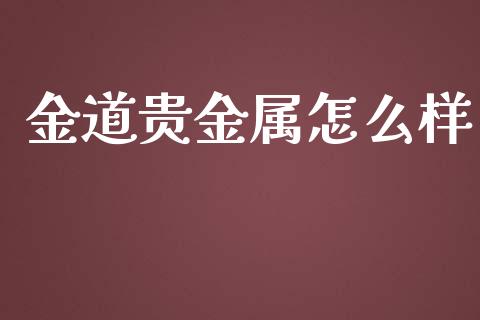 金道贵金属怎么样_https://m.jnlaobingbanjia.com_基金市场_第1张