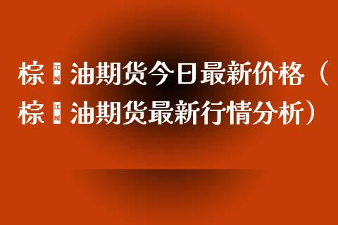 棕榈油期货今日最新价格（棕榈油期货最新行情分析）_https://m.jnlaobingbanjia.com_理财规划_第1张