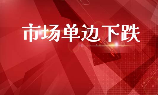 市场单边下跌_https://m.jnlaobingbanjia.com_区块链_第1张