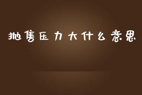 抛售压力大什么意思_https://m.jnlaobingbanjia.com_理财规划_第1张