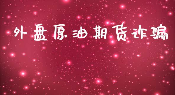 外盘原油期货诈骗_https://m.jnlaobingbanjia.com_股市新闻_第1张