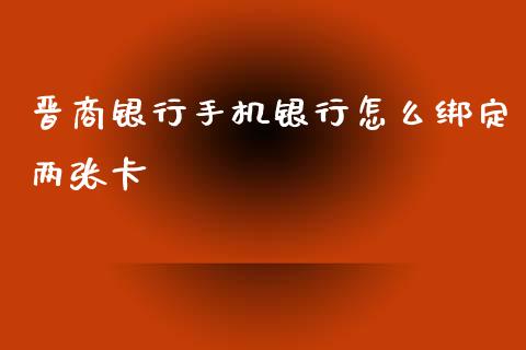 晋商银行手机银行怎么绑定两张卡_https://m.jnlaobingbanjia.com_区块链_第1张