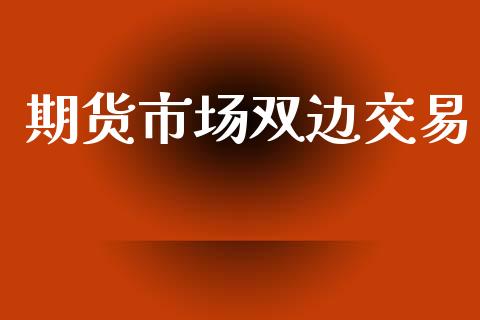 期货市场双边交易_https://m.jnlaobingbanjia.com_区块链_第1张