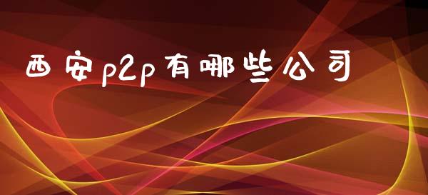 西安p2p有哪些公司_https://m.jnlaobingbanjia.com_区块链_第1张