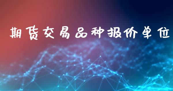期货交易品种报价单位_https://m.jnlaobingbanjia.com_区块链_第1张