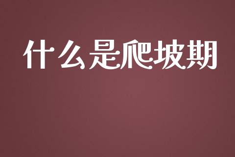什么是爬坡期_https://m.jnlaobingbanjia.com_理财规划_第1张