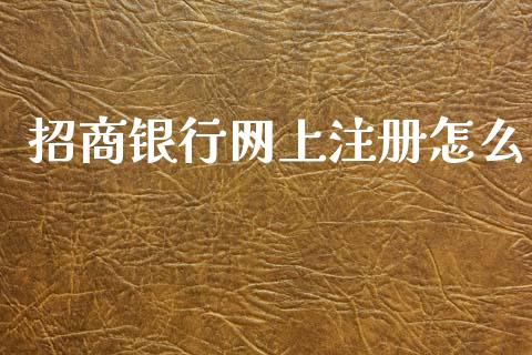 招商银行网上注册怎么_https://m.jnlaobingbanjia.com_全球市场_第1张