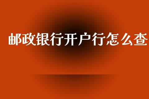 邮政银行开户行怎么查_https://m.jnlaobingbanjia.com_全球市场_第1张