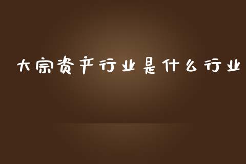 大宗资产行业是什么行业_股市新闻_第1张_全球市场_股市新闻_理财规划_金融监管_区块链_基金市场 大宗资产行业是什么行业_https://m.jnlaobingbanjia.com_股市新闻_第1张