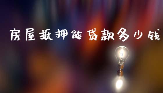 房屋抵押能贷款多少钱_https://m.jnlaobingbanjia.com_金融监管_第1张