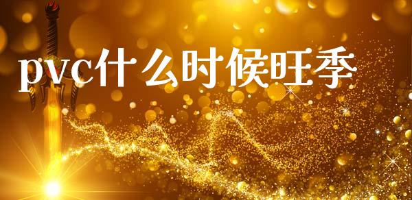 pvc什么时候旺季_https://m.jnlaobingbanjia.com_全球市场_第1张