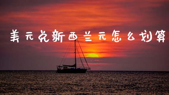 美元兑新西兰元怎么划算_https://m.jnlaobingbanjia.com_全球市场_第1张