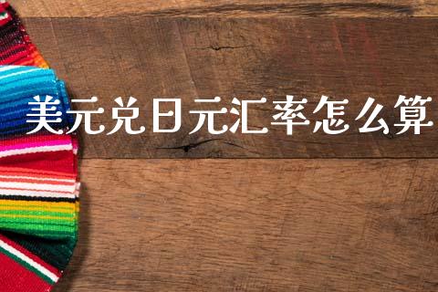 美元兑日元汇率怎么算_https://m.jnlaobingbanjia.com_金融监管_第1张
