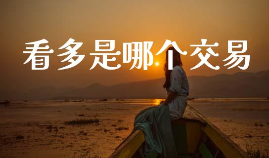 看多是哪个交易_https://m.jnlaobingbanjia.com_全球市场_第1张