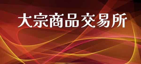 大宗商品交易所_https://m.jnlaobingbanjia.com_基金市场_第1张