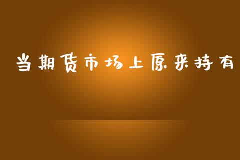 当期货市场上原来持有_https://m.jnlaobingbanjia.com_全球市场_第1张