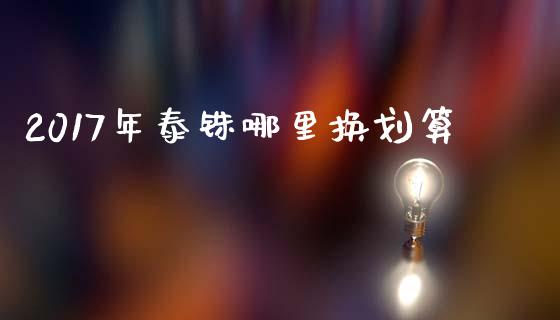 2017年泰铢哪里换划算_https://m.jnlaobingbanjia.com_金融监管_第1张