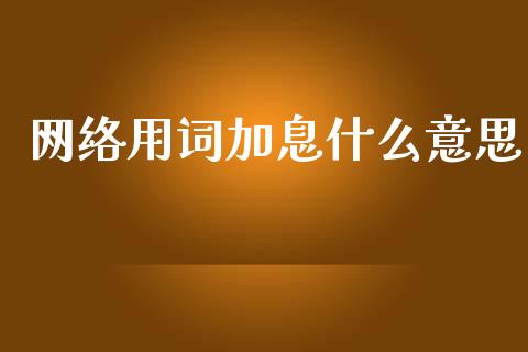 网络用词加息什么意思_https://m.jnlaobingbanjia.com_股市新闻_第1张