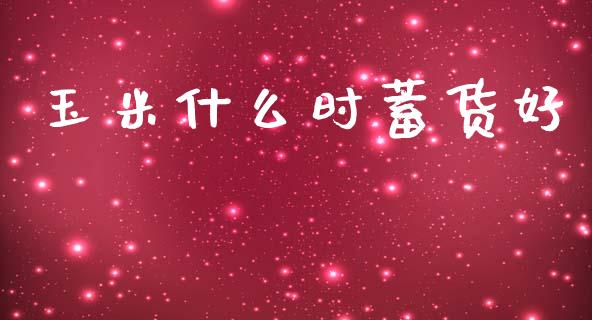 玉米什么时蓄货好_https://m.jnlaobingbanjia.com_基金市场_第1张