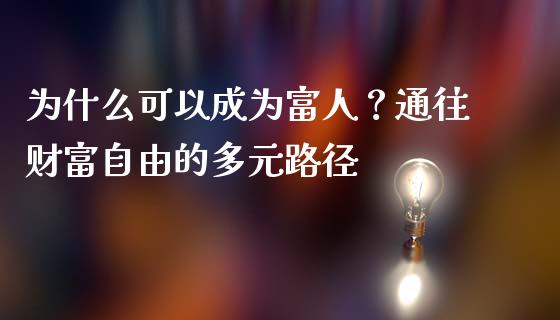 为什么可以成为富人？通往财富自由的多元路径_https://m.jnlaobingbanjia.com_区块链_第1张