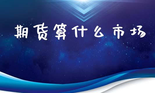 期货算什么市场_https://m.jnlaobingbanjia.com_区块链_第1张