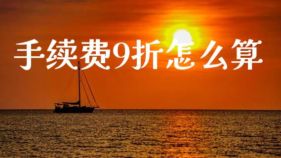 手续费9折怎么算_https://m.jnlaobingbanjia.com_股市新闻_第1张
