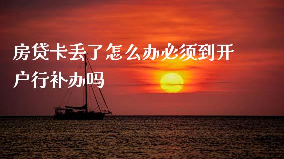 房贷卡丢了怎么办必须到开户行补办吗_https://m.jnlaobingbanjia.com_股市新闻_第1张