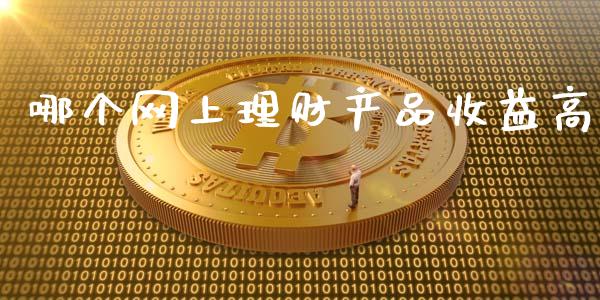 哪个网上理财产品收益高_https://m.jnlaobingbanjia.com_股市新闻_第1张