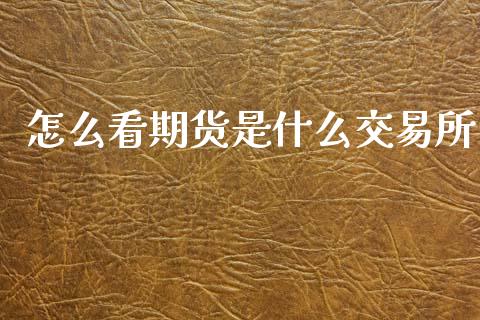 怎么看期货是什么交易所_https://m.jnlaobingbanjia.com_理财规划_第1张