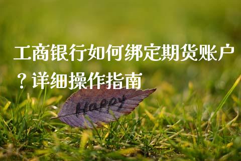 工商银行如何绑定期货账户？详细操作指南_https://m.jnlaobingbanjia.com_区块链_第1张
