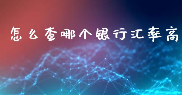 怎么查哪个银行汇率高_https://m.jnlaobingbanjia.com_理财规划_第1张
