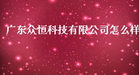 广东众恒科技有限公司怎么样_https://m.jnlaobingbanjia.com_金融监管_第1张