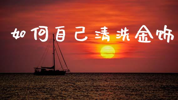 如何自己清洗金饰_https://m.jnlaobingbanjia.com_基金市场_第1张