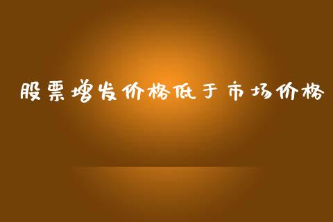 股票增发价格低于市场价格_https://m.jnlaobingbanjia.com_理财规划_第1张