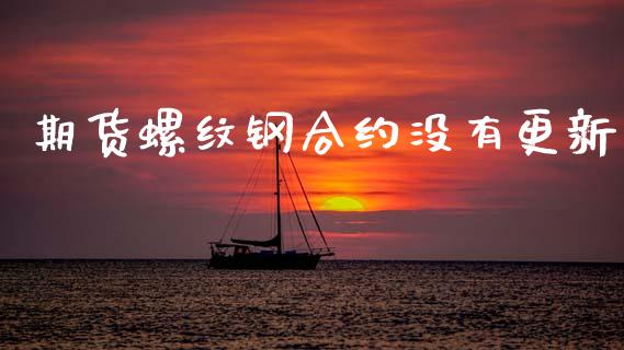 期货螺纹钢合约没有更新_https://m.jnlaobingbanjia.com_股市新闻_第1张