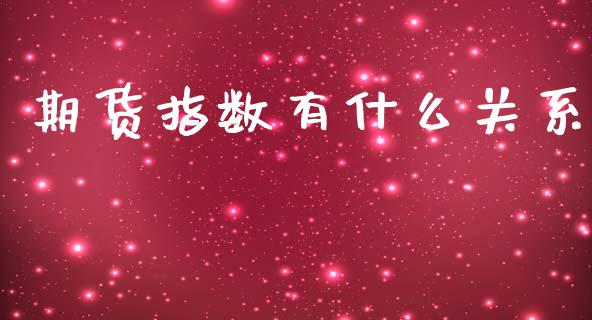 期货指数有什么关系_https://m.jnlaobingbanjia.com_理财规划_第1张