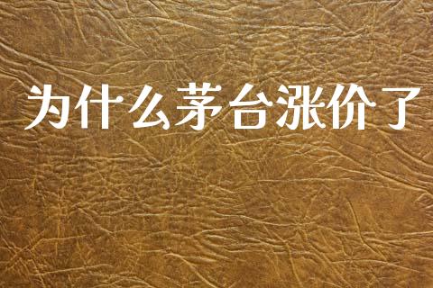 为什么茅台涨价了_https://m.jnlaobingbanjia.com_基金市场_第1张