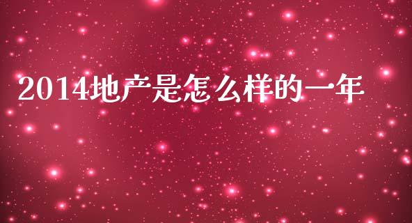 2014地产是怎么样的一年_https://m.jnlaobingbanjia.com_全球市场_第1张