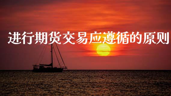 进行期货交易应遵循的原则_https://m.jnlaobingbanjia.com_理财规划_第1张