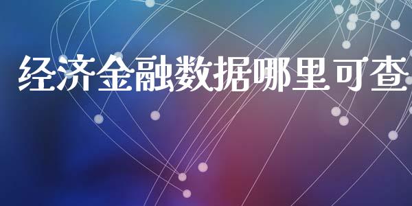 经济金融数据哪里可查_https://m.jnlaobingbanjia.com_金融监管_第1张