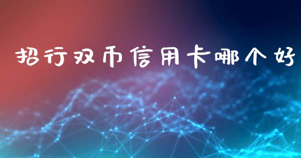 招行双币信用卡哪个好_https://m.jnlaobingbanjia.com_股市新闻_第1张