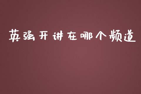 英强开讲在哪个频道_https://m.jnlaobingbanjia.com_股市新闻_第1张