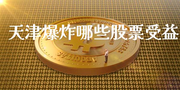 天津爆炸哪些股票受益_https://m.jnlaobingbanjia.com_金融监管_第1张