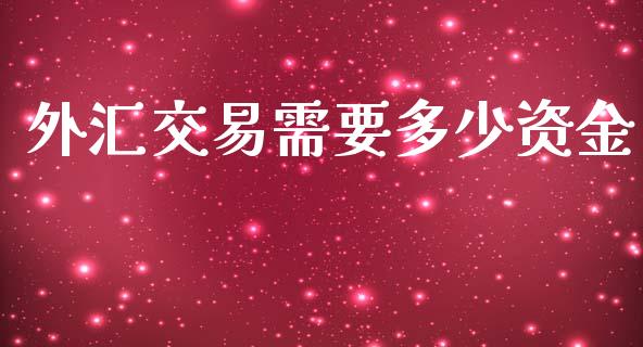 外汇交易需要多少资金_https://m.jnlaobingbanjia.com_基金市场_第1张