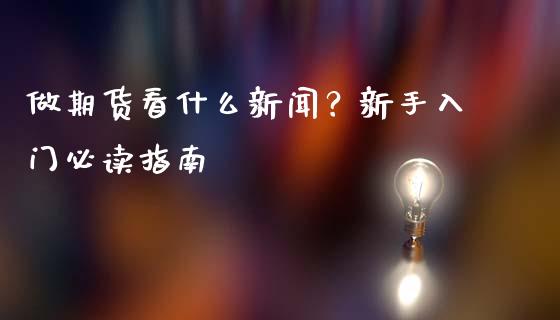 做期货看什么新闻？新手入门必读指南_https://m.jnlaobingbanjia.com_理财规划_第1张