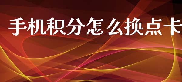 手机积分怎么换点卡_https://m.jnlaobingbanjia.com_金融监管_第1张