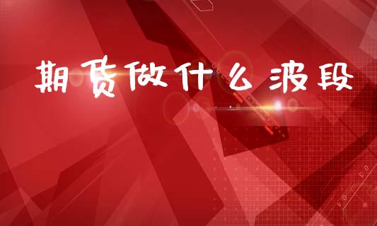 期货做什么波段_https://m.jnlaobingbanjia.com_区块链_第1张